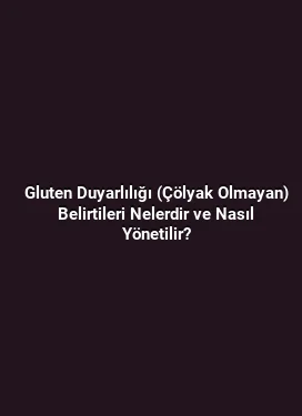 Gluten Duyarlılığı (Çölyak Olmayan) Belirtileri Nelerdir ve Nasıl Yönetilir?