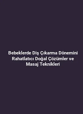 Bebeklerde Diş Çıkarma Dönemini Rahatlatıcı Doğal Çözümler ve Masaj Teknikleri
