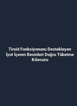 Tiroid Fonksiyonunu Destekleyen İyot İçeren Besinleri Doğru Tüketme Kılavuzu