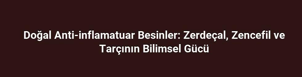 Doğal Anti-inflamatuar Besinler: Zerdeçal, Zencefil ve Tarçının Bilimsel Gücü