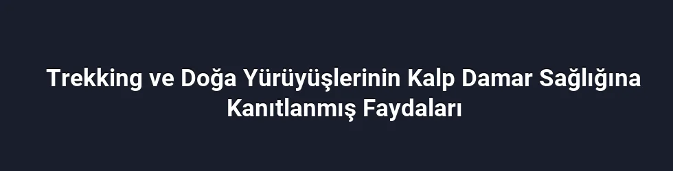 Trekking ve Doğa Yürüyüşlerinin Kalp Damar Sağlığına Kanıtlanmış Faydaları