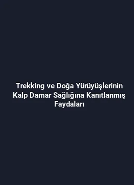 Trekking ve Doğa Yürüyüşlerinin Kalp Damar Sağlığına Kanıtlanmış Faydaları