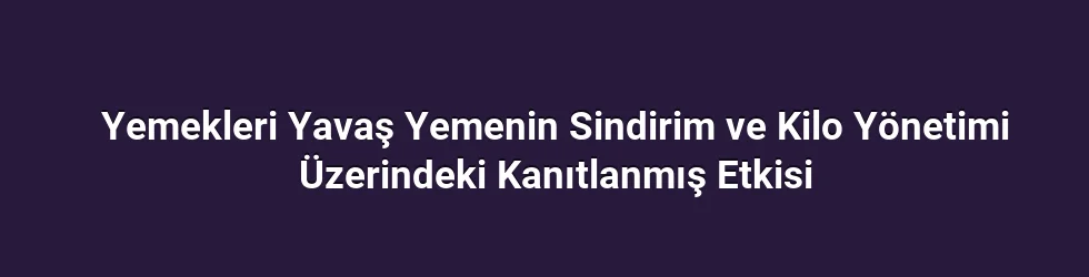 Yemekleri Yavaş Yemenin Sindirim ve Kilo Yönetimi Üzerindeki Kanıtlanmış Etkisi