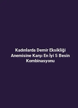 Kadınlarda Demir Eksikliği Anemisine Karşı En İyi 5 Besin Kombinasyonu