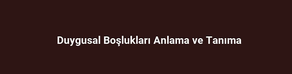Makalenin Girişindeki Ana Düşünceyi Tekrarlamadan, Duygusal Boşlukların Derinliklerini Keşfetmek