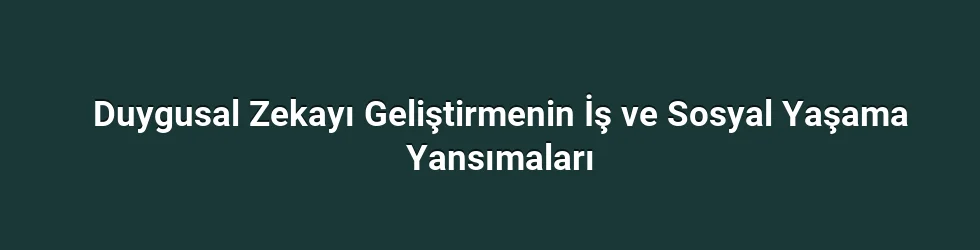Duygusal Zekayı Geliştirmenin İş ve Sosyal Yaşama Yansımaları