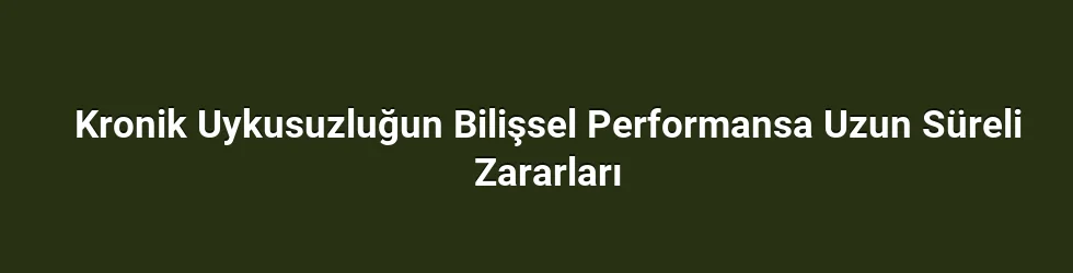 Kronik Uykusuzluğun Bilişsel Performansa Uzun Süreli Zararları