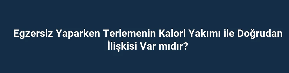 Egzersiz Yaparken Terlemenin Kalori Yakımı ile Doğrudan İlişkisi Var mıdır?