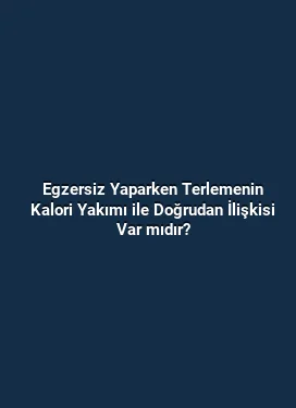 Egzersiz Yaparken Terlemenin Kalori Yakımı ile Doğrudan İlişkisi Var mıdır?