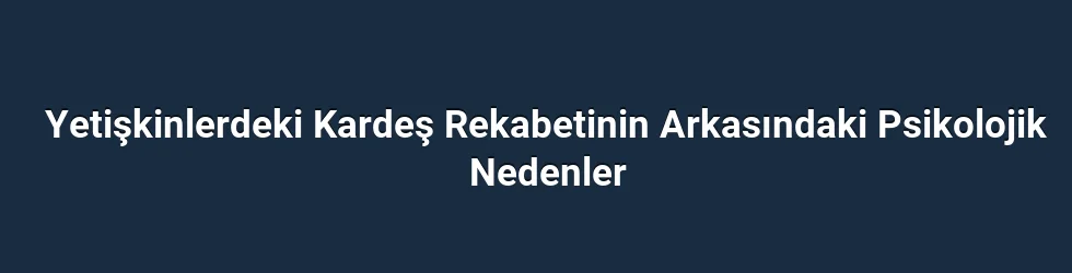 Yetişkinlerdeki Kardeş Rekabetinin Arkasındaki Psikolojik Nedenler