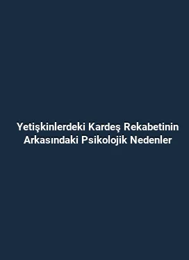 Yetişkinlerdeki Kardeş Rekabetinin Arkasındaki Psikolojik Nedenler