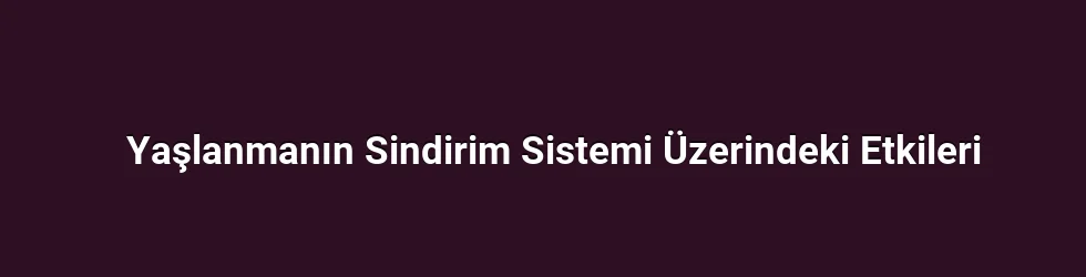 Yaşlanmanın Sindirim Sistemi Üzerindeki Etkileri