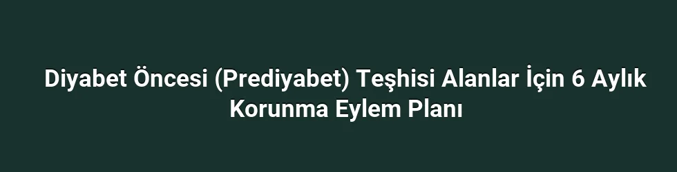 Diyabet Öncesi (Prediyabet) Teşhisi Alanlar İçin 6 Aylık Korunma Eylem Planı