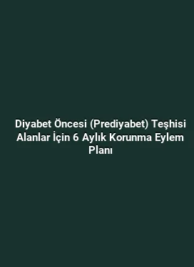 Diyabet Öncesi (Prediyabet) Teşhisi Alanlar İçin 6 Aylık Korunma Eylem Planı