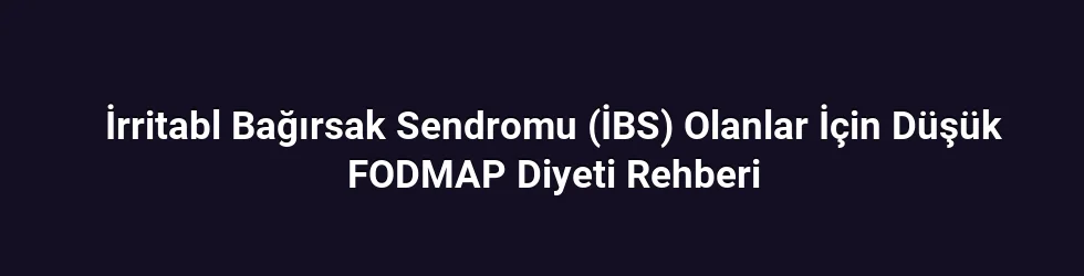 İrritabl Bağırsak Sendromu (İBS) Olanlar İçin Düşük FODMAP Diyeti Rehberi