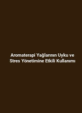 Aromaterapi Yağlarının Uyku ve Stres Yönetimine Etkili Kullanımı