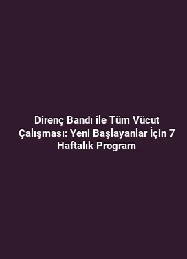 Direnç Bandı ile Tüm Vücut Çalışması: Yeni Başlayanlar İçin 7 Haftalık Program