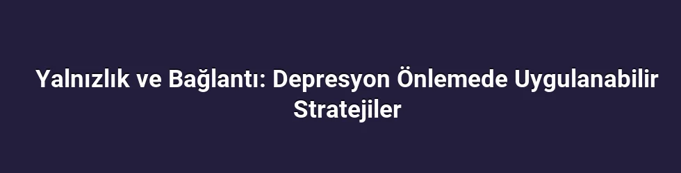 Yalnızlık, Sosyal İzolasyon ve Ruh Sağlığı Arasındaki Bağlantı