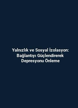 Yalnızlık ve Sosyal İzolasyon: Bağlantıyı Güçlendirerek Depresyonu Önleme