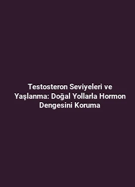 Testosteron Seviyeleri ve Yaşlanma: Doğal Yollarla Hormon Dengesini Koruma