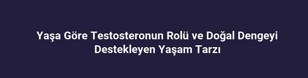 Yaşa Göre Testosteronun Rolü ve Dengeye Yaklaşım