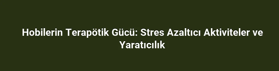 Hobilerin Terapötik Gücü: Stres Azaltıcı Aktiviteler ve Yaratıcılık
