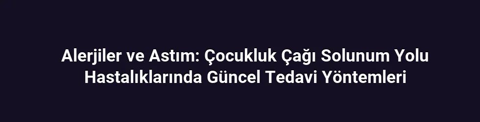 Alerjiler ve Astım: Çocukluk Çağı Solunum Yolu Hastalıklarında Güncel Tedavi Yöntemleri