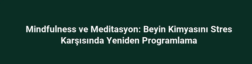 Mindfulness ve Meditasyon: Beyin Kimyasını Stres Karşısında Yeniden Programlama