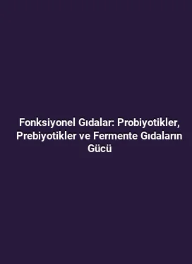 Fonksiyonel Gıdalar: Probiyotikler, Prebiyotikler ve Fermente Gıdaların Gücü