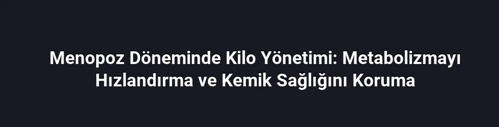 Menopoz Döneminde Kilo Yönetimi: Metabolizmayı Hızlandırma ve Kemik Sağlığını Koruma