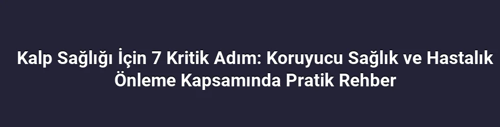 Kalp Sağlığı İçin 7 Kritik Adım: Koruyucu Sağlık ve Hastalık Önleme Kapsamında Pratik Rehber