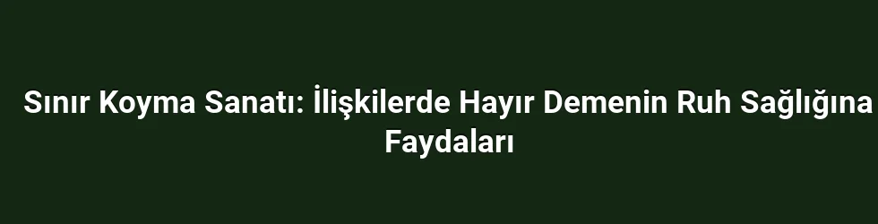 Sınır Koyma Sanatı: İlişkilerde Hayır Demenin Ruh Sağlığına Faydaları