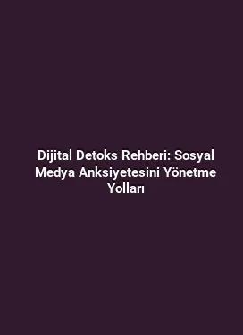Dijital Detoks Rehberi: Sosyal Medya Anksiyetesini Yönetme Yolları