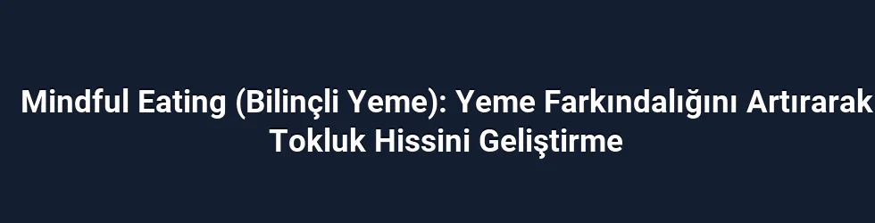 Mindful Eating (Bilinçli Yeme): Yeme Farkındalığını Artırarak Tokluk Hissini Geliştirme
