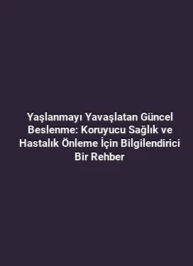 Yaşlanmayı Yavaşlatan Güncel Beslenme: Koruyucu Sağlık ve Hastalık Önleme İçin Bilgilendirici Bir Rehber