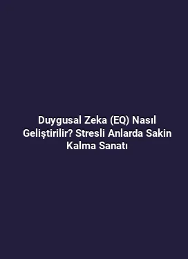 Duygusal Zeka (EQ) Nasıl Geliştirilir? Stresli Anlarda Sakin Kalma Sanatı