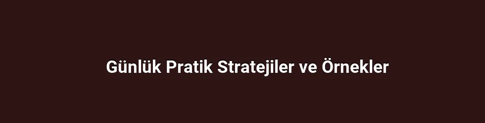 Günlük Pratik Stratejiler ve Örnekler