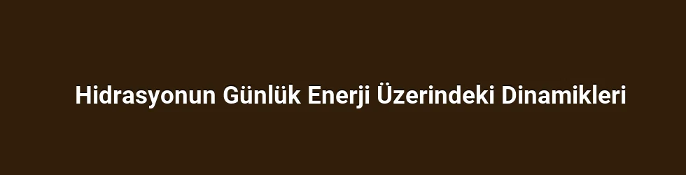 Hidrasyonun Günlük Enerji Üzerindeki Dinamikleri