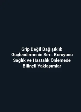 Grip Değil Bağışıklık Güçlendirmenin Sırrı: Koruyucu Sağlık ve Hastalık Önlemede Bilinçli Yaklaşımlar