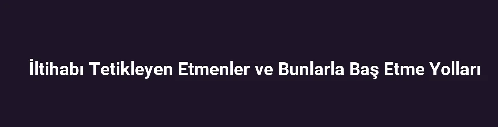 İltihabı Tetikleyen Etmenler ve Bunlarla Baş Etme Yolları