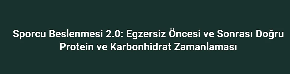 Sporcu Beslenmesi 2.0: Egzersiz Öncesi ve Sonrası Doğru Protein ve Karbonhidrat Zamanlaması