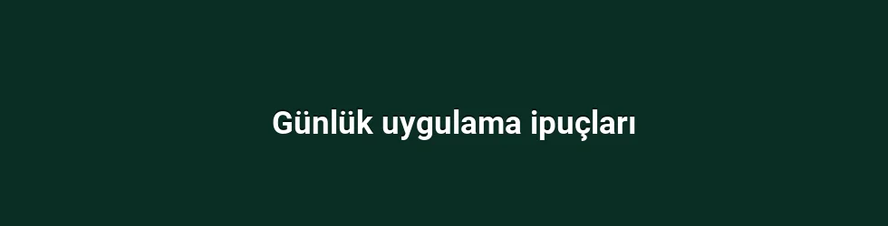 Günlük uygulama ipuçları