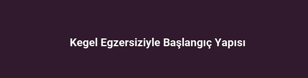 Kegel Egzersiziyle Başlangıç Yapısı
