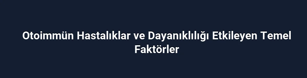 Otoimmün Hastalıklar ve Dayanıklılığı Etkileyen Temel Faktörler