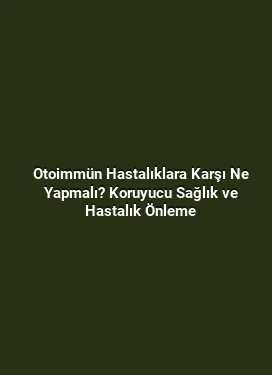 Otoimmün Hastalıklara Karşı Ne Yapmalı? Koruyucu Sağlık ve Hastalık Önleme