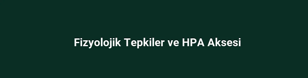Fizyolojik Tepkiler ve HPA Aksesi