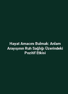 Hayat Amacını Bulmak: Anlam Arayışının Ruh Sağlığı Üzerindeki Pozitif Etkisi