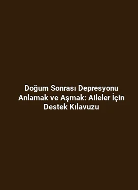 Doğum Sonrası Depresyonu Anlamak ve Aşmak: Aileler İçin Destek Kılavuzu