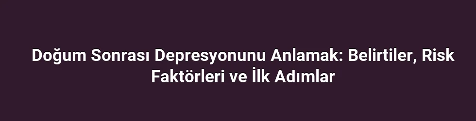 Doğum Sonrası Depresyonunu Anlamak: Belirtiler, Risk Faktörleri ve İlk Adımlar