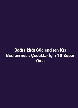Bağışıklığı Güçlendiren Kış Beslenmesi: Çocuklar İçin 10 Süper Gıda